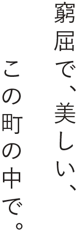窮屈で、美しい、この町の中で。